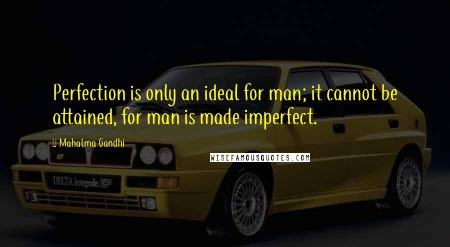 Mahatma Gandhi Quotes: Perfection is only an ideal for man; it cannot be attained, for man is made imperfect.