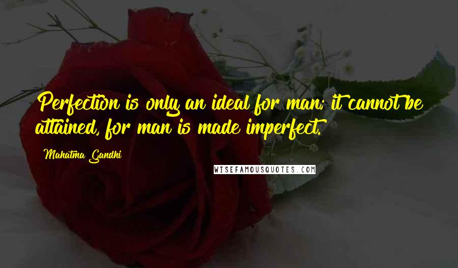 Mahatma Gandhi Quotes: Perfection is only an ideal for man; it cannot be attained, for man is made imperfect.