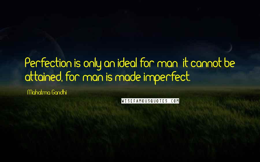 Mahatma Gandhi Quotes: Perfection is only an ideal for man; it cannot be attained, for man is made imperfect.