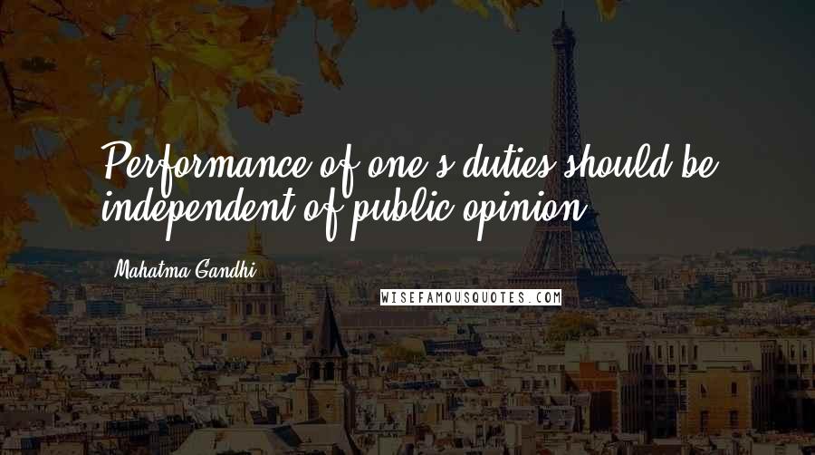 Mahatma Gandhi Quotes: Performance of one's duties should be independent of public opinion.