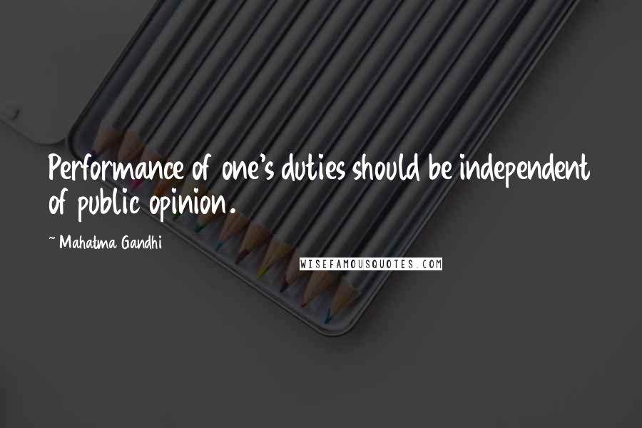 Mahatma Gandhi Quotes: Performance of one's duties should be independent of public opinion.