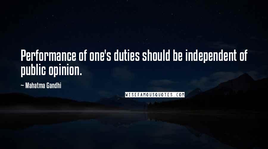 Mahatma Gandhi Quotes: Performance of one's duties should be independent of public opinion.