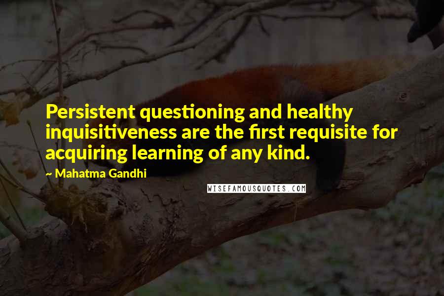 Mahatma Gandhi Quotes: Persistent questioning and healthy inquisitiveness are the first requisite for acquiring learning of any kind.