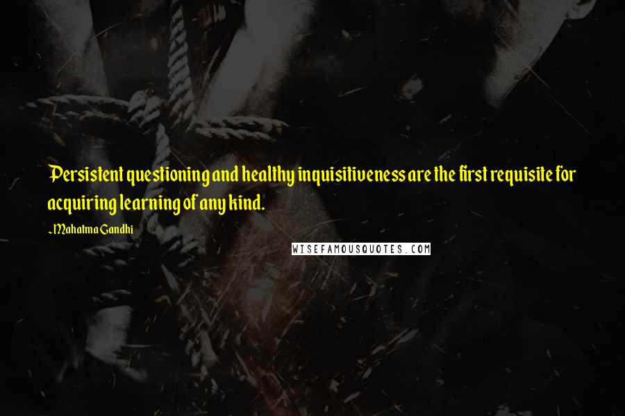 Mahatma Gandhi Quotes: Persistent questioning and healthy inquisitiveness are the first requisite for acquiring learning of any kind.