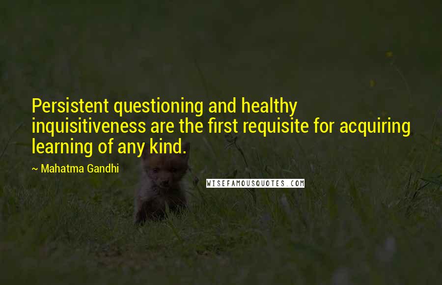 Mahatma Gandhi Quotes: Persistent questioning and healthy inquisitiveness are the first requisite for acquiring learning of any kind.