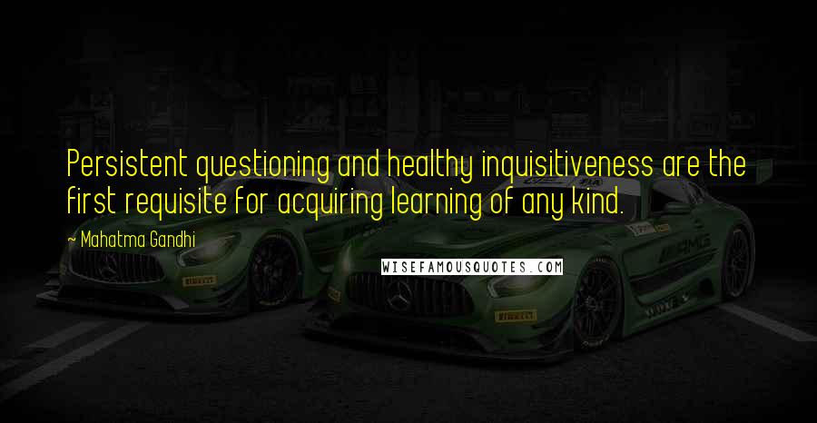 Mahatma Gandhi Quotes: Persistent questioning and healthy inquisitiveness are the first requisite for acquiring learning of any kind.