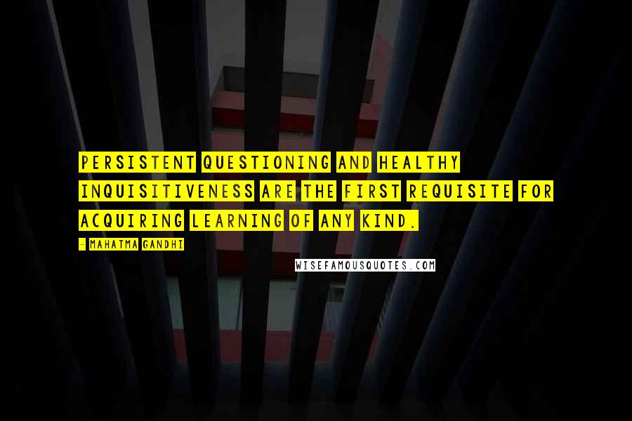 Mahatma Gandhi Quotes: Persistent questioning and healthy inquisitiveness are the first requisite for acquiring learning of any kind.