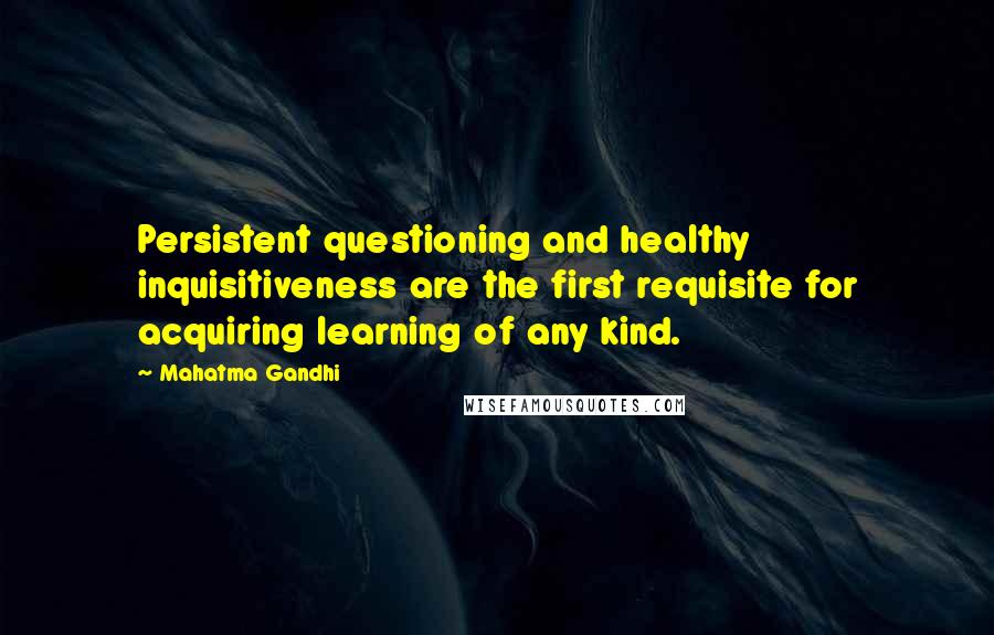 Mahatma Gandhi Quotes: Persistent questioning and healthy inquisitiveness are the first requisite for acquiring learning of any kind.