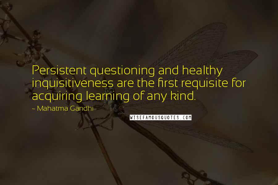 Mahatma Gandhi Quotes: Persistent questioning and healthy inquisitiveness are the first requisite for acquiring learning of any kind.