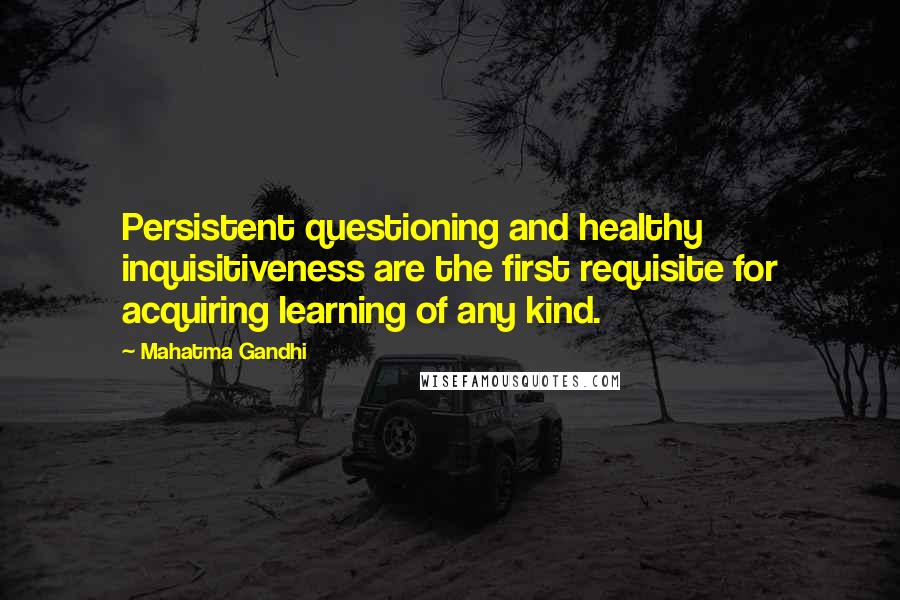 Mahatma Gandhi Quotes: Persistent questioning and healthy inquisitiveness are the first requisite for acquiring learning of any kind.