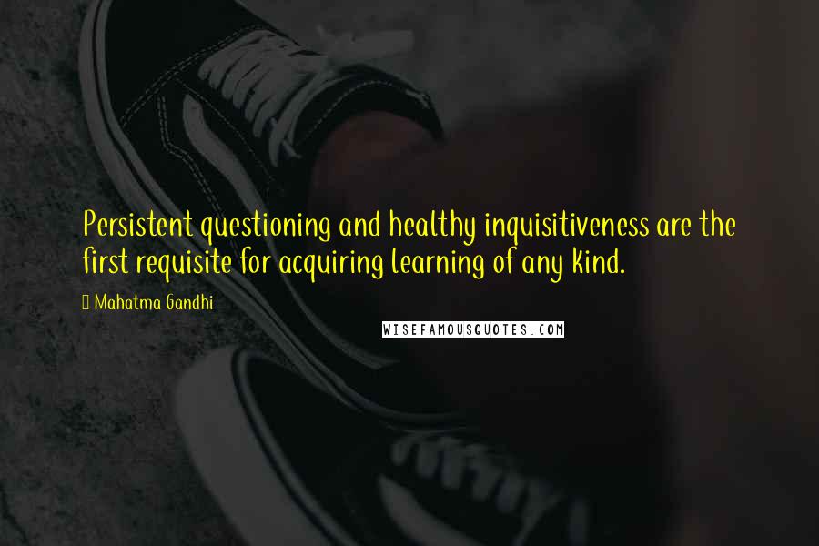 Mahatma Gandhi Quotes: Persistent questioning and healthy inquisitiveness are the first requisite for acquiring learning of any kind.