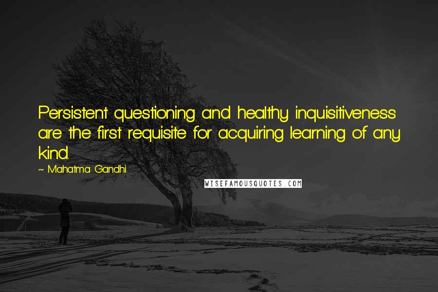 Mahatma Gandhi Quotes: Persistent questioning and healthy inquisitiveness are the first requisite for acquiring learning of any kind.