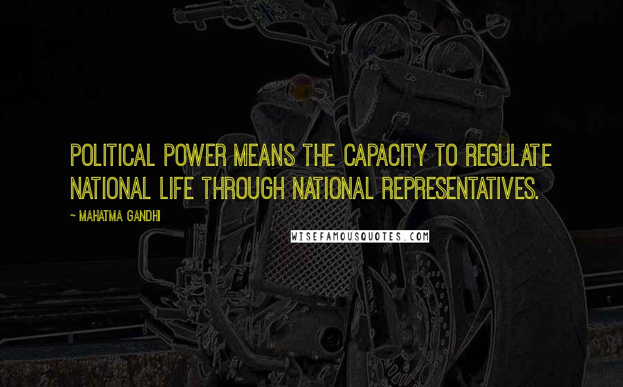 Mahatma Gandhi Quotes: Political power means the capacity to regulate national life through national representatives.
