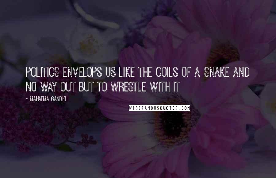 Mahatma Gandhi Quotes: Politics envelops us like the coils of a snake and no way out but to wrestle with it
