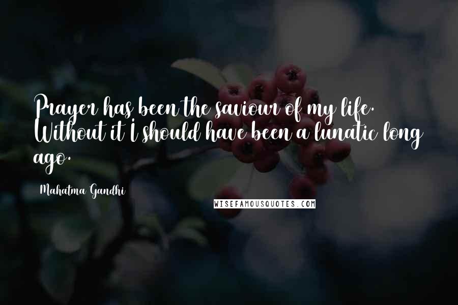 Mahatma Gandhi Quotes: Prayer has been the saviour of my life. Without it I should have been a lunatic long ago.