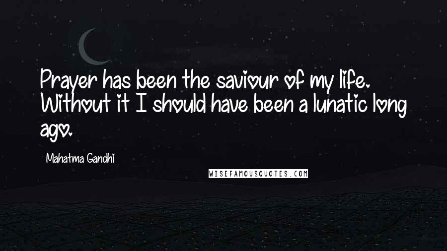 Mahatma Gandhi Quotes: Prayer has been the saviour of my life. Without it I should have been a lunatic long ago.