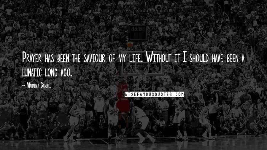 Mahatma Gandhi Quotes: Prayer has been the saviour of my life. Without it I should have been a lunatic long ago.