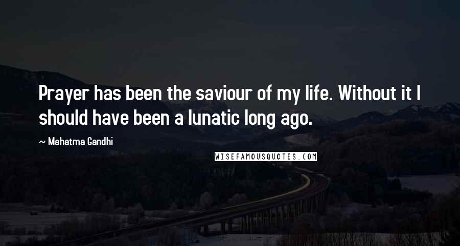 Mahatma Gandhi Quotes: Prayer has been the saviour of my life. Without it I should have been a lunatic long ago.