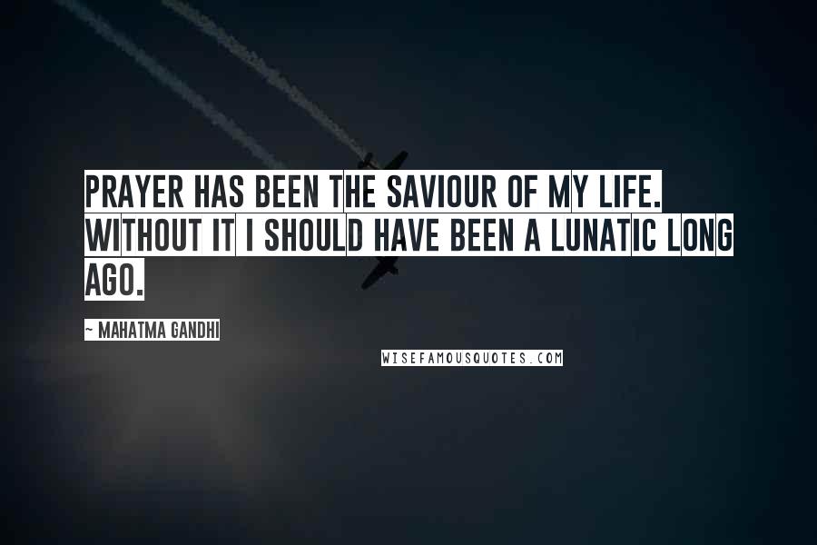 Mahatma Gandhi Quotes: Prayer has been the saviour of my life. Without it I should have been a lunatic long ago.