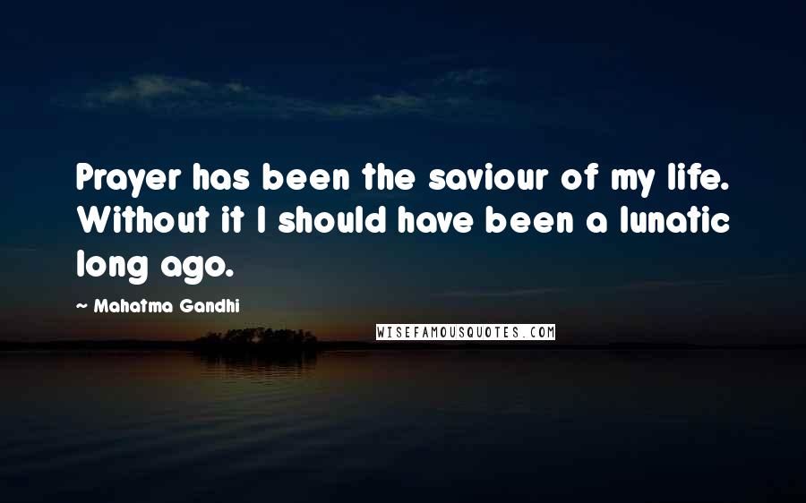 Mahatma Gandhi Quotes: Prayer has been the saviour of my life. Without it I should have been a lunatic long ago.