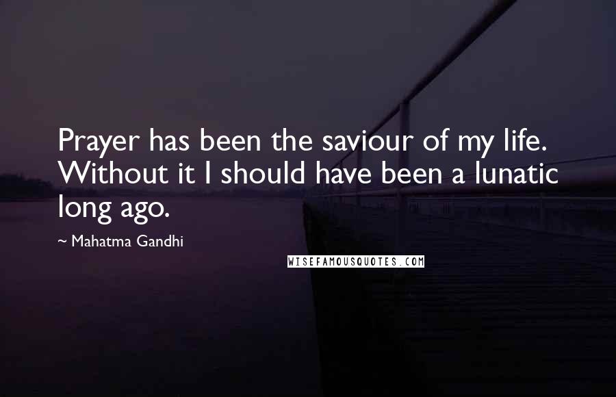 Mahatma Gandhi Quotes: Prayer has been the saviour of my life. Without it I should have been a lunatic long ago.