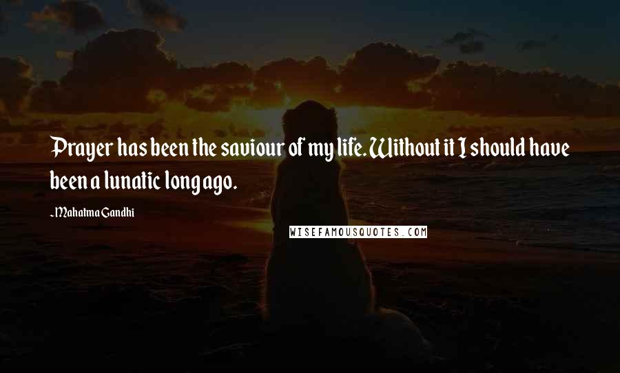 Mahatma Gandhi Quotes: Prayer has been the saviour of my life. Without it I should have been a lunatic long ago.