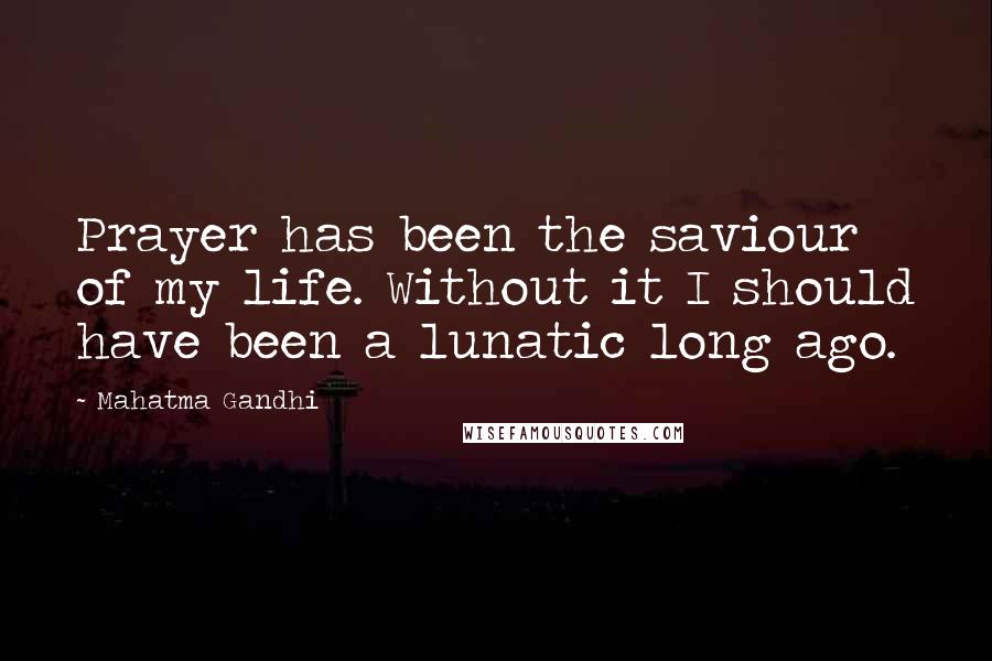 Mahatma Gandhi Quotes: Prayer has been the saviour of my life. Without it I should have been a lunatic long ago.