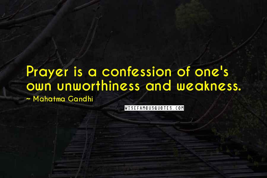 Mahatma Gandhi Quotes: Prayer is a confession of one's own unworthiness and weakness.