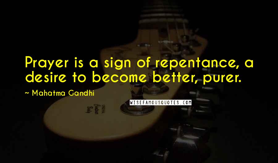Mahatma Gandhi Quotes: Prayer is a sign of repentance, a desire to become better, purer.