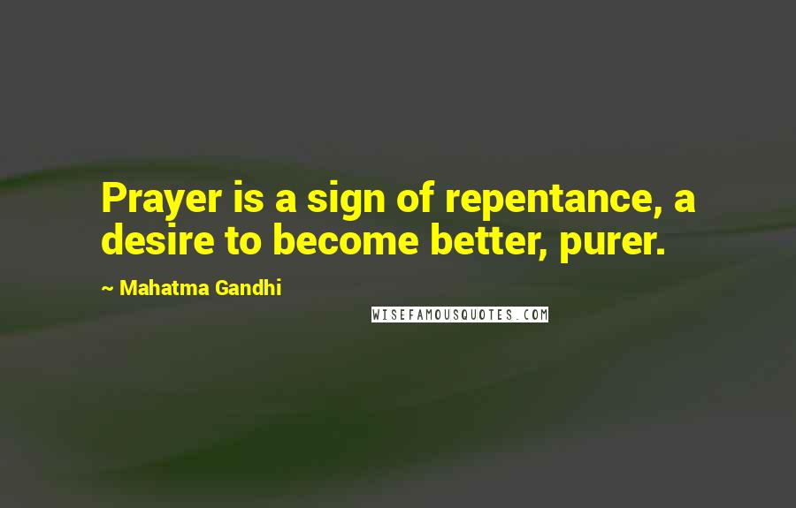 Mahatma Gandhi Quotes: Prayer is a sign of repentance, a desire to become better, purer.