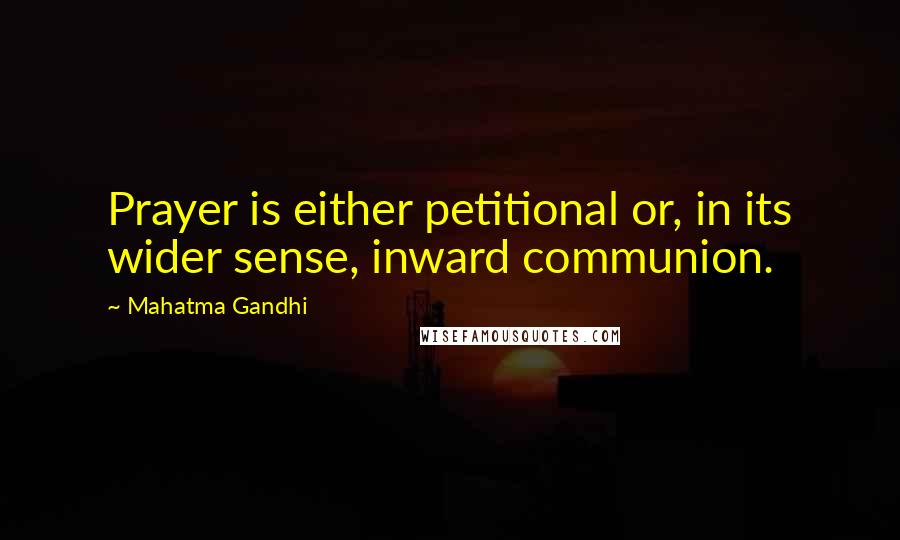 Mahatma Gandhi Quotes: Prayer is either petitional or, in its wider sense, inward communion.