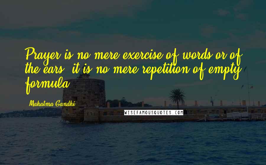 Mahatma Gandhi Quotes: Prayer is no mere exercise of words or of the ears, it is no mere repetition of empty formula.