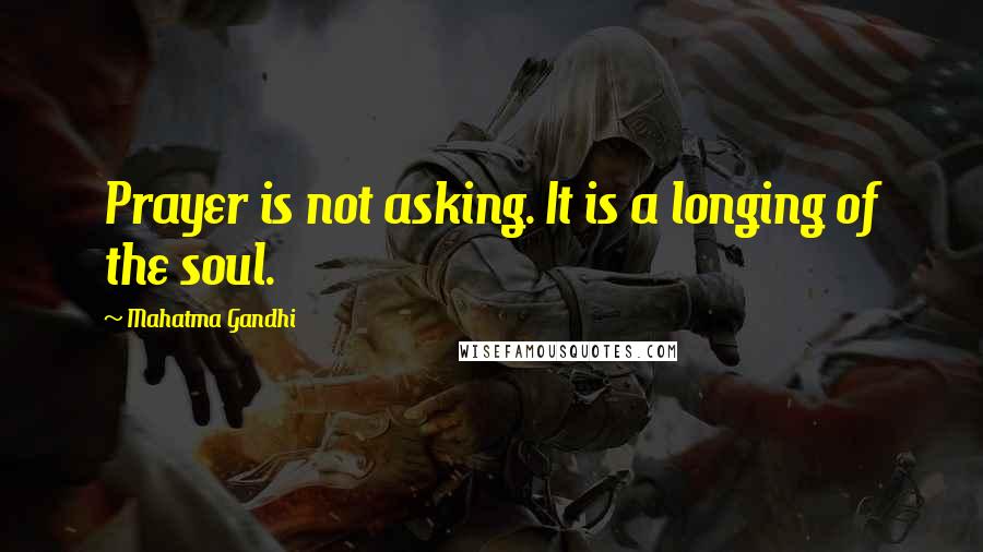 Mahatma Gandhi Quotes: Prayer is not asking. It is a longing of the soul.