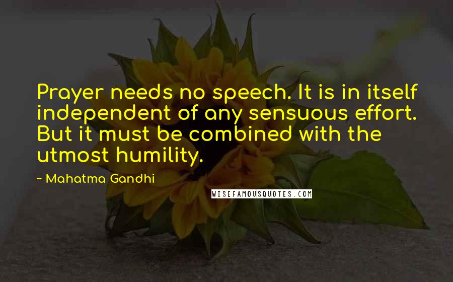 Mahatma Gandhi Quotes: Prayer needs no speech. It is in itself independent of any sensuous effort. But it must be combined with the utmost humility.