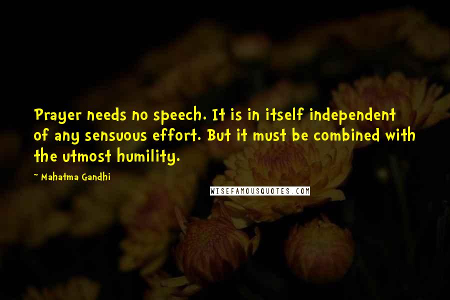Mahatma Gandhi Quotes: Prayer needs no speech. It is in itself independent of any sensuous effort. But it must be combined with the utmost humility.