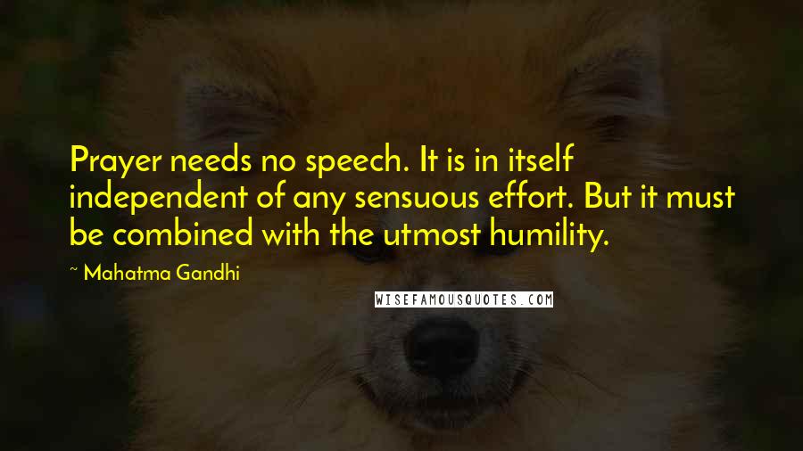 Mahatma Gandhi Quotes: Prayer needs no speech. It is in itself independent of any sensuous effort. But it must be combined with the utmost humility.
