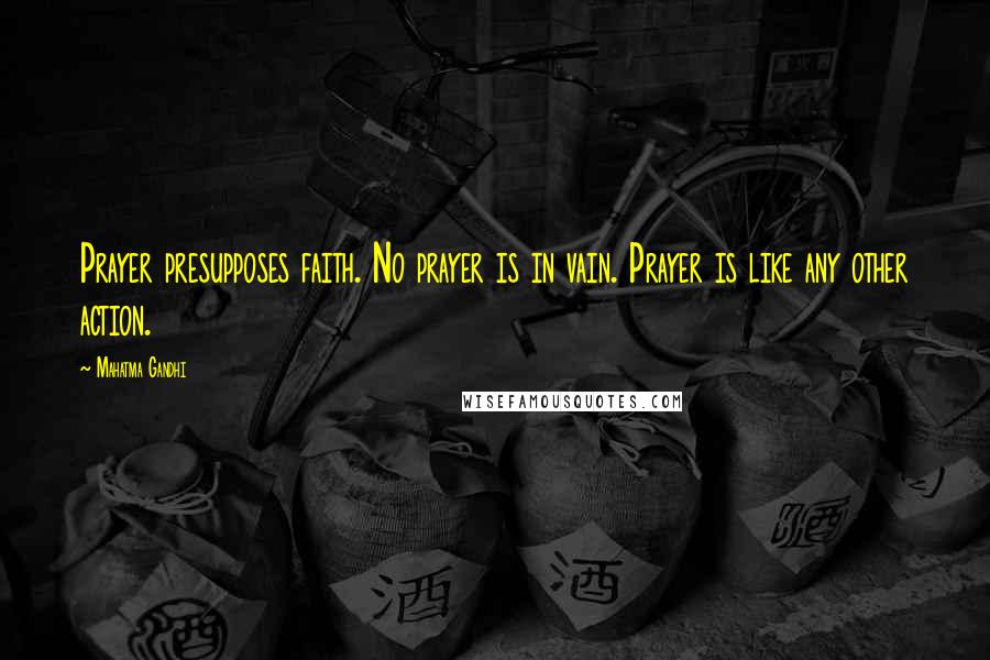 Mahatma Gandhi Quotes: Prayer presupposes faith. No prayer is in vain. Prayer is like any other action.