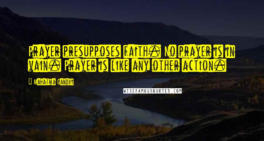 Mahatma Gandhi Quotes: Prayer presupposes faith. No prayer is in vain. Prayer is like any other action.