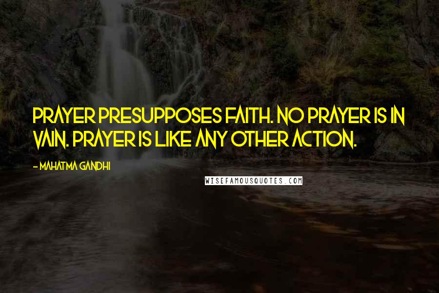 Mahatma Gandhi Quotes: Prayer presupposes faith. No prayer is in vain. Prayer is like any other action.