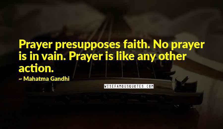 Mahatma Gandhi Quotes: Prayer presupposes faith. No prayer is in vain. Prayer is like any other action.