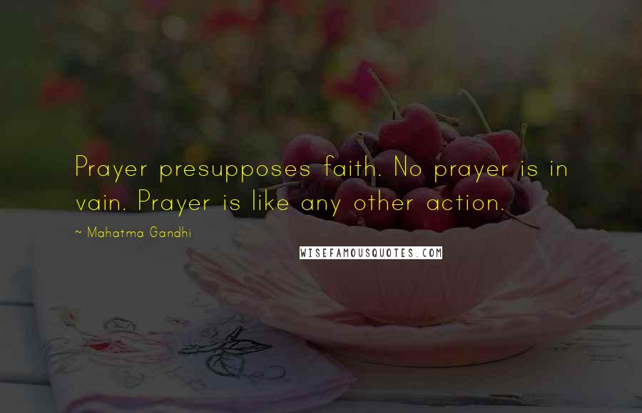 Mahatma Gandhi Quotes: Prayer presupposes faith. No prayer is in vain. Prayer is like any other action.