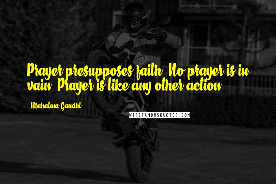 Mahatma Gandhi Quotes: Prayer presupposes faith. No prayer is in vain. Prayer is like any other action.