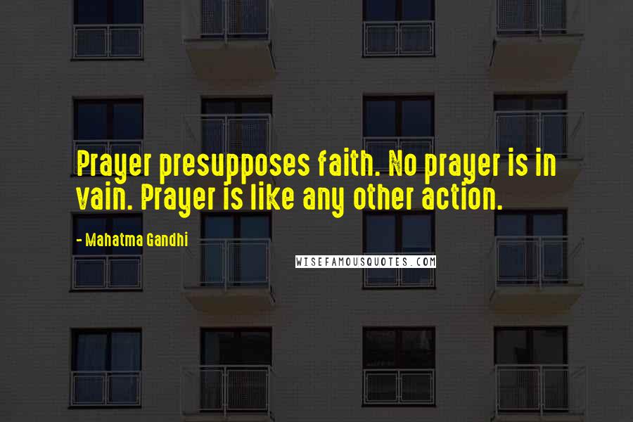 Mahatma Gandhi Quotes: Prayer presupposes faith. No prayer is in vain. Prayer is like any other action.