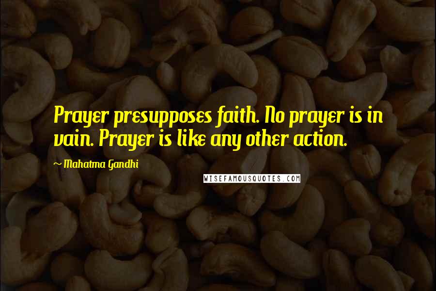 Mahatma Gandhi Quotes: Prayer presupposes faith. No prayer is in vain. Prayer is like any other action.