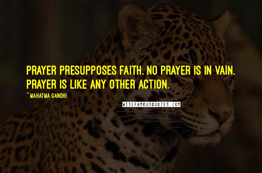 Mahatma Gandhi Quotes: Prayer presupposes faith. No prayer is in vain. Prayer is like any other action.