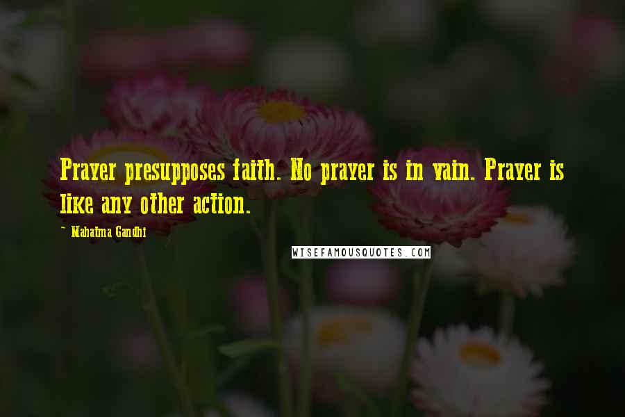 Mahatma Gandhi Quotes: Prayer presupposes faith. No prayer is in vain. Prayer is like any other action.