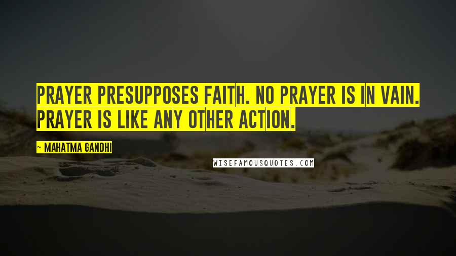 Mahatma Gandhi Quotes: Prayer presupposes faith. No prayer is in vain. Prayer is like any other action.