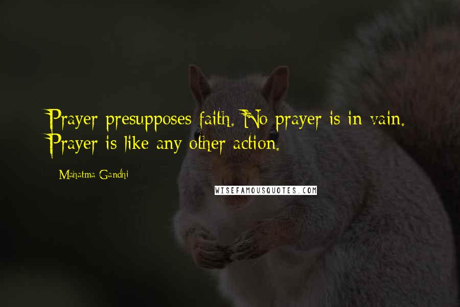 Mahatma Gandhi Quotes: Prayer presupposes faith. No prayer is in vain. Prayer is like any other action.