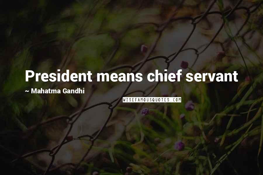 Mahatma Gandhi Quotes: President means chief servant