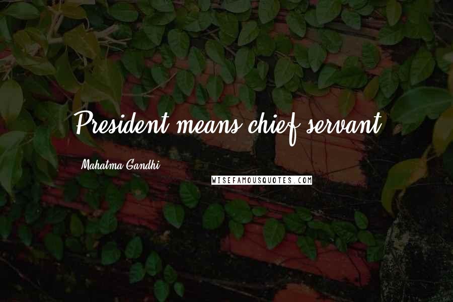 Mahatma Gandhi Quotes: President means chief servant